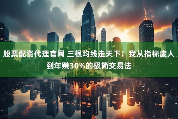 股票配资代理官网 三根均线走天下！我从指标废人到年赚30%的极简交易法