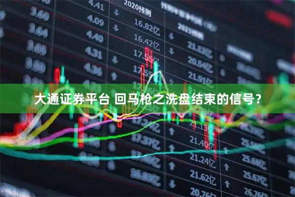 大通证券平台 回马枪之洗盘结束的信号？