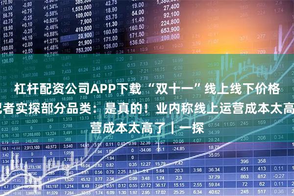 杠杆配资公司APP下载 “双十一”线上线下价格反转？ 记者实探部分品类：是真的！业内称线上运营成本太高了｜一探
