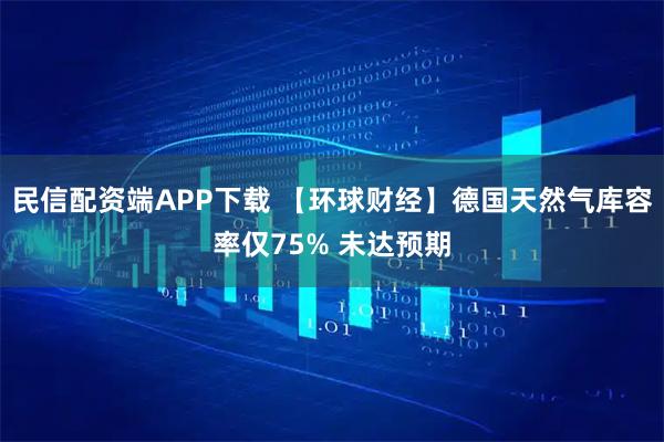 民信配资端APP下载 【环球财经】德国天然气库容率仅75% 未达预期