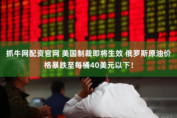 抓牛网配资官网 美国制裁即将生效 俄罗斯原油价格暴跌至每桶40美元以下！