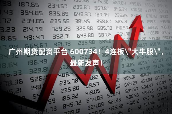 广州期货配资平台 600734！4连板