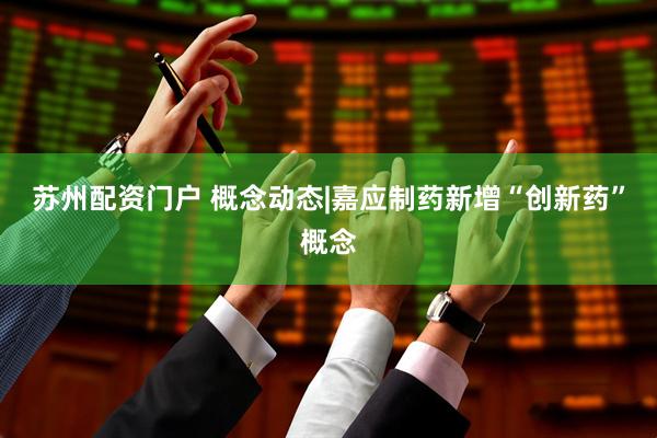 苏州配资门户 概念动态|嘉应制药新增“创新药”概念