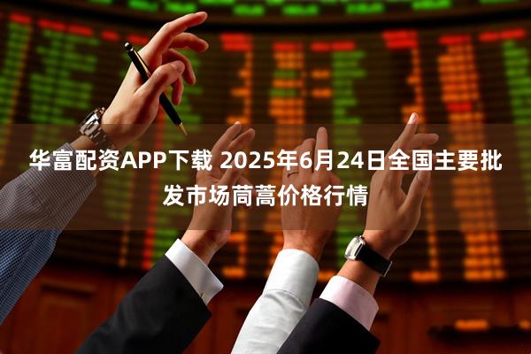 华富配资APP下载 2025年6月24日全国主要批发市场茼蒿价格行情