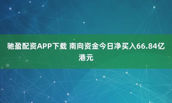 驰盈配资APP下载 南向资金今日净买入66.84亿港元