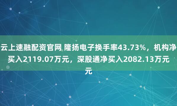 云上速融配资官网 隆扬电子换手率43.73%,机构净买入2119.07万元,深股通净买入2082.13万元