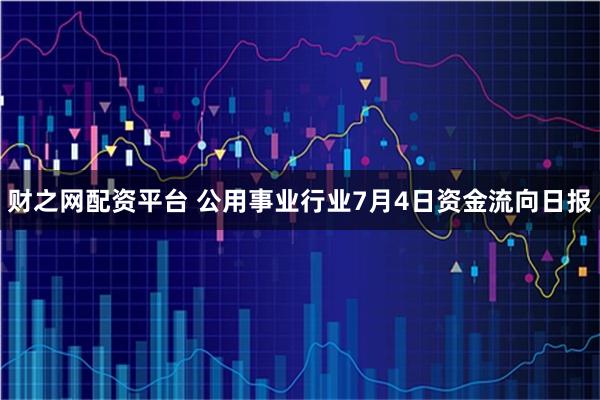 财之网配资平台 公用事业行业7月4日资金流向日报