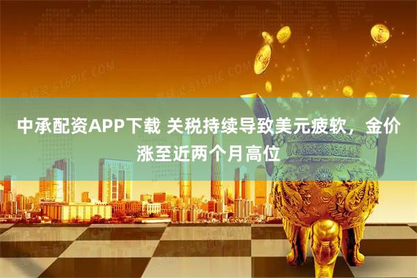 中承配资APP下载 关税持续导致美元疲软，金价涨至近两个月高位
