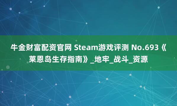 牛金财富配资官网 Steam游戏评测 No.693《莱恩岛生存指南》_地牢_战斗_资源
