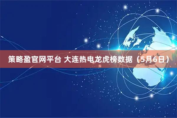 策略盈官网平台 大连热电龙虎榜数据（5月6日）