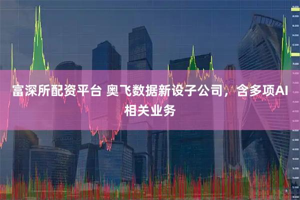 富深所配资平台 奥飞数据新设子公司，含多项AI相关业务